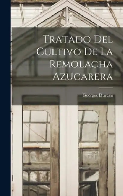 Tratado Del Cultivo De La Remolacha Azucarera by Georges Dureau