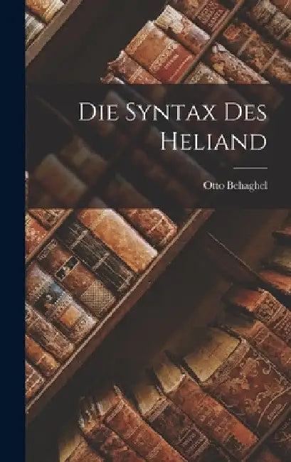 Die Syntax Des Heliand by Otto Behaghel