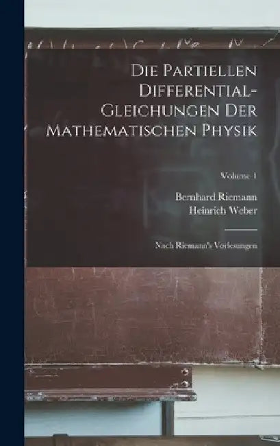 Die Partiellen Differential-Gleichungen Der Mathematischen Physik: Nach Riemann's Vorlesungen; Volume 1 by Heinrich Weber