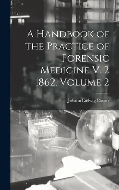 A Handbook of the Practice of Forensic Medicine V. 2 1862, Volume 2 by Johann Ludwig Casper
