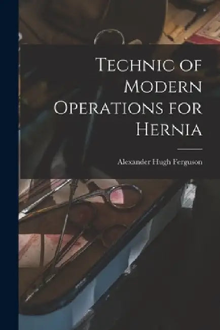 Technic of Modern Operations for Hernia by Alexander Hugh Ferguson