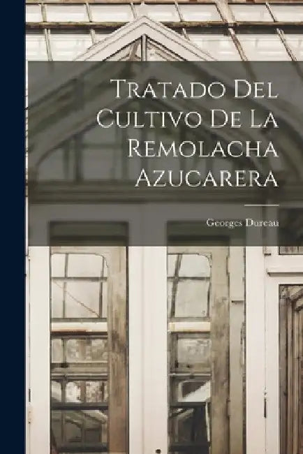 Tratado Del Cultivo De La Remolacha Azucarera by Georges Dureau
