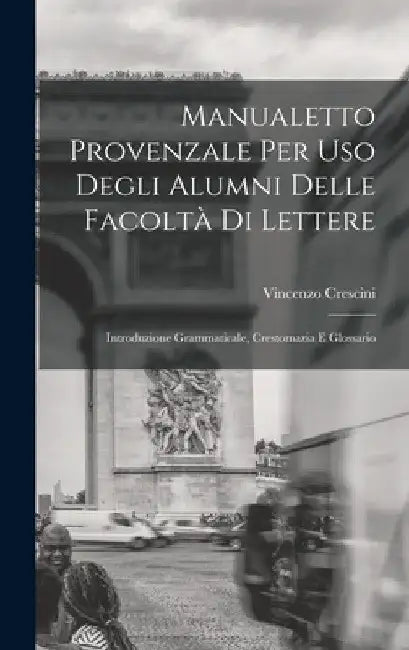 Manualetto Provenzale Per Uso Degli Alumni Delle Facoltà Di Lettere: Introduzione Grammaticale, Crestomazia E Glossario by Vincenzo Crescini