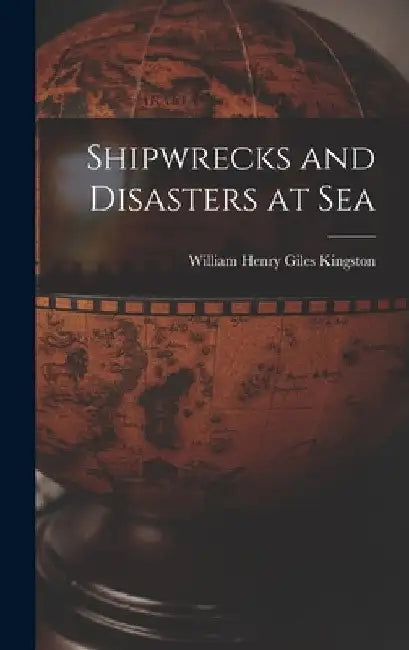 Shipwrecks and Disasters at Sea by William Henry Giles Kingston