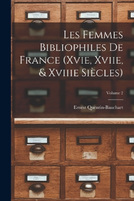 Les Femmes Bibliophiles De France (Xvie, Xviie, & Xviiie Siècles); Volume 2 by Ernest Quentin-Bauchart