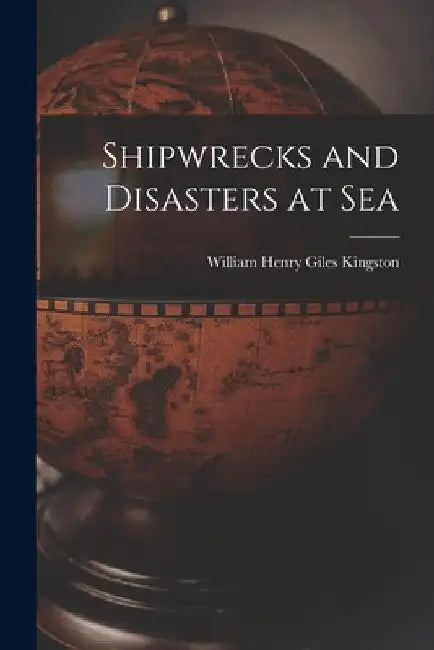 Shipwrecks and Disasters at Sea by William Henry Giles Kingston