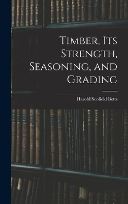 Timber, Its Strength, Seasoning, and Grading by Harold Scofield Betts
