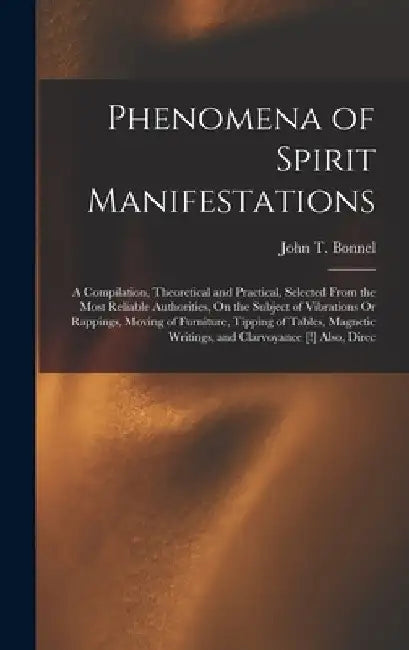 Phenomena of Spirit Manifestations: A Compilation, Theoretical and Practical, Selected From the Most Reliable Authorities, On the Subject of Vibration by John T. Bonnel