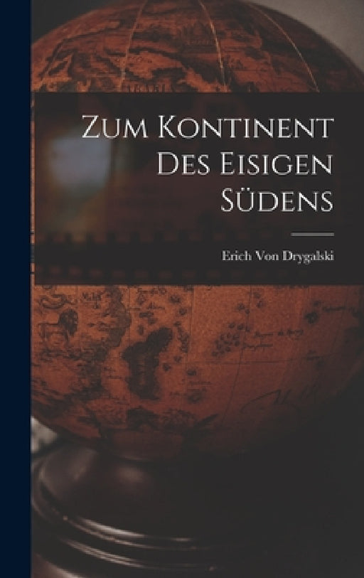 Zum Kontinent Des Eisigen Südens by Erich Von Drygalski
