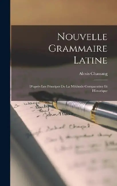 Nouvelle Grammaire Latine: D'après Les Principes De La Méthode Comparative Et Historique by Alexis Chassang