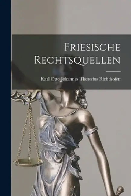 Friesische Rechtsquellen by Karl Otto Johannes Theres Richthofen