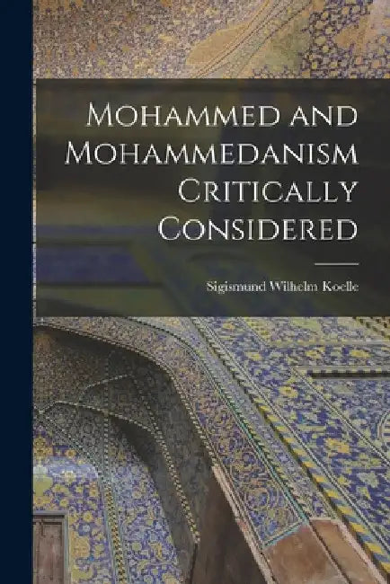 Mohammed and Mohammedanism Critically Considered by Sigismund Wilhelm Koelle