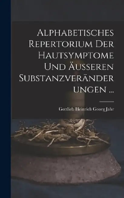 Alphabetisches Repertorium Der Hautsymptome Und Äusseren Substanzveränderungen ... by Gottlieb Heinrich Georg Jahr