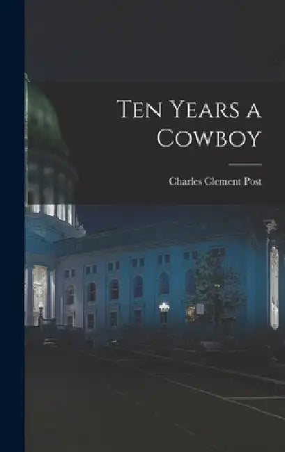 Ten Years a Cowboy by Charles Clement Post