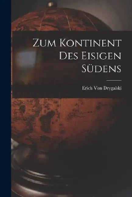 Zum Kontinent Des Eisigen Südens by Erich Von Drygalski