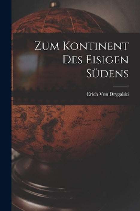 Zum Kontinent Des Eisigen Südens by Erich Von Drygalski
