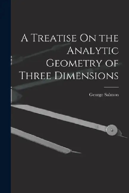 A Treatise On the Analytic Geometry of Three Dimensions by George Salmon