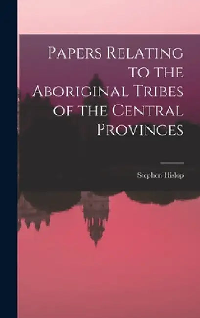 Papers Relating to the Aboriginal Tribes of the Central Provinces by Stephen Hislop