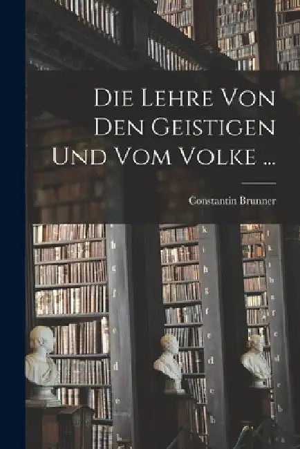 Die Lehre Von Den Geistigen Und Vom Volke ... by Constantin Brunner
