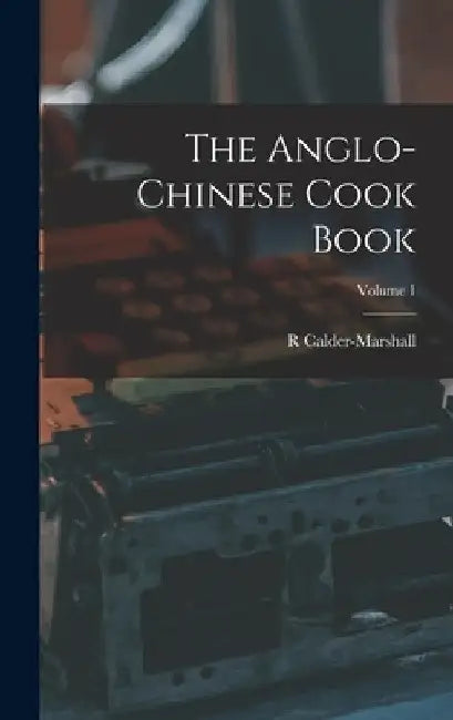 The Anglo-Chinese Cook Book; Volume 1 by R. Calder-Marshall