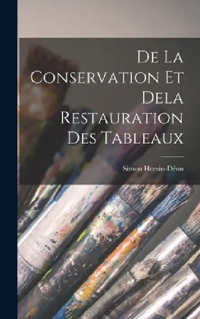 De La Conservation Et Dela Restauration Des Tableaux by Simon Horsin-Déon