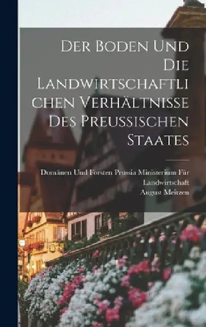 Der Boden und die landwirtschaftlichen Verhältnisse des Preussischen Staates by August Meitzen