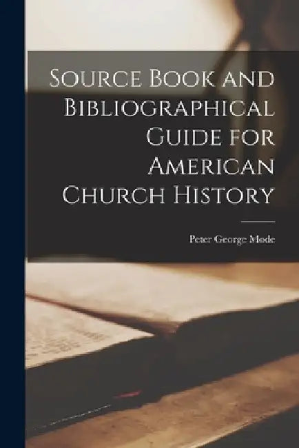 Source Book and Bibliographical Guide for American Church History by Peter George Mode
