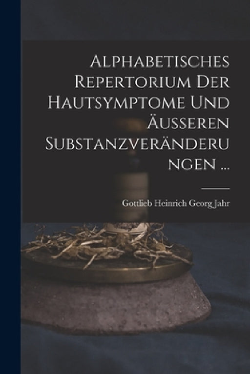 Alphabetisches Repertorium Der Hautsymptome Und Äusseren Substanzveränderungen ... by Gottlieb Heinrich Georg Jahr
