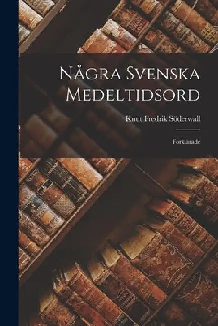 Några Svenska Medeltidsord: Förklarade by Knut Fredrik Söderwall