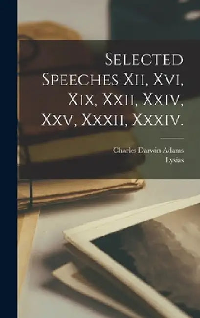 Selected Speeches Xii, Xvi, Xix, Xxii, Xxiv, Xxv, Xxxii, Xxxiv. by Lysias