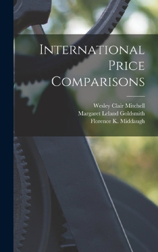 International Price Comparisons by Wesley Clair Mitchell, Margaret Leland Goldsmith, Florence K. Middaugh
