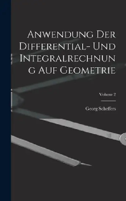 Anwendung Der Differential- Und Integralrechnung Auf Geometrie; Volume 2 by Georg Scheffers