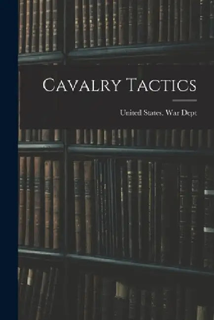 Cavalry Tactics by United States War Dept