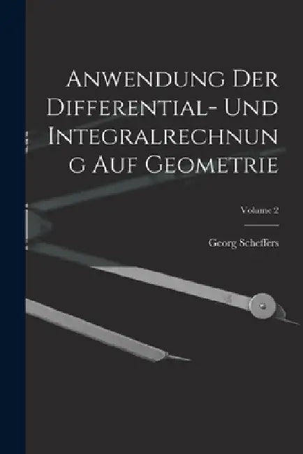 Anwendung Der Differential- Und Integralrechnung Auf Geometrie; Volume 2 by Georg Scheffers