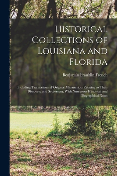 Historical Collections of Louisiana and Florida: Including Translations of Original Manuscripts Relating to Their Discovery and Settlement, With Numer by Benjamin Franklin French