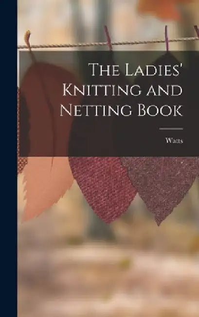 The Ladies' Knitting and Netting Book by Watts
