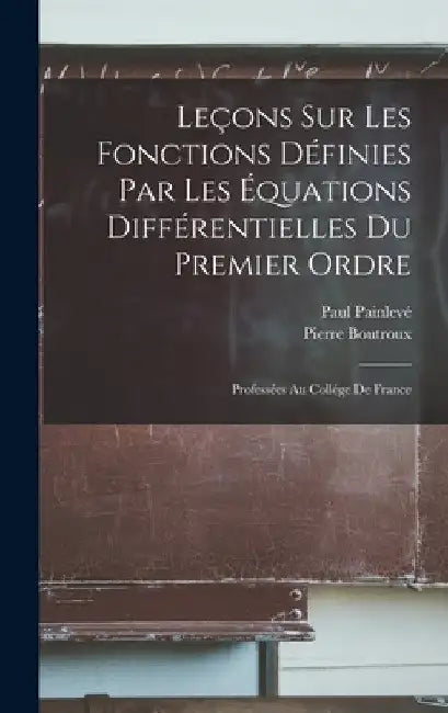 Leçons Sur Les Fonctions Définies Par Les Équations Différentielles Du Premier Ordre: Professées Au Collége De France by Paul Painlevé