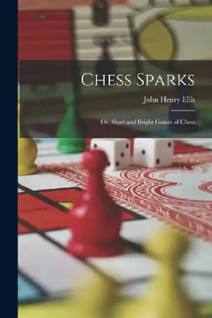 Chess Sparks: Or, Short and Bright Games of Chess by John Henry Ellis