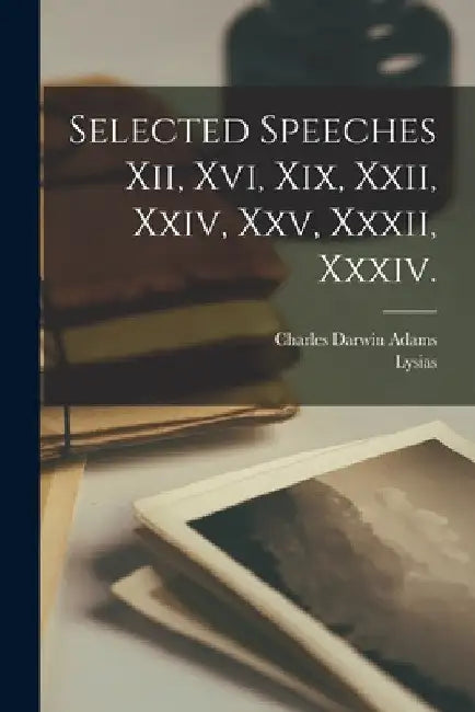 Selected Speeches Xii, Xvi, Xix, Xxii, Xxiv, Xxv, Xxxii, Xxxiv. by Lysias