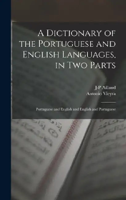 A Dictionary of the Portuguese and English Languages, in Two Parts: Portuguese and English and English and Portuguese by Antonio Vieyra