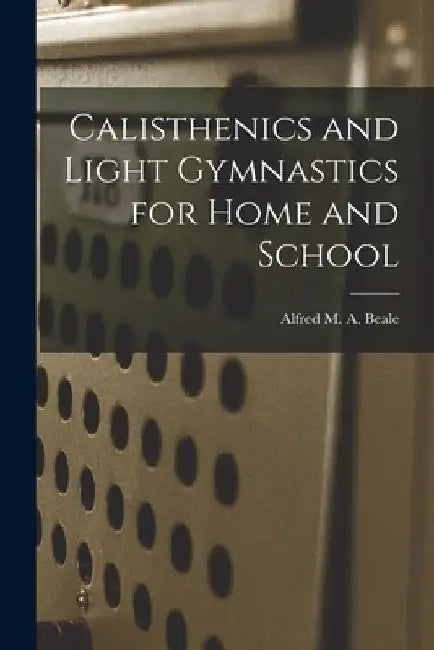 Calisthenics and Light Gymnastics for Home and School by Alfred M. a. Beale