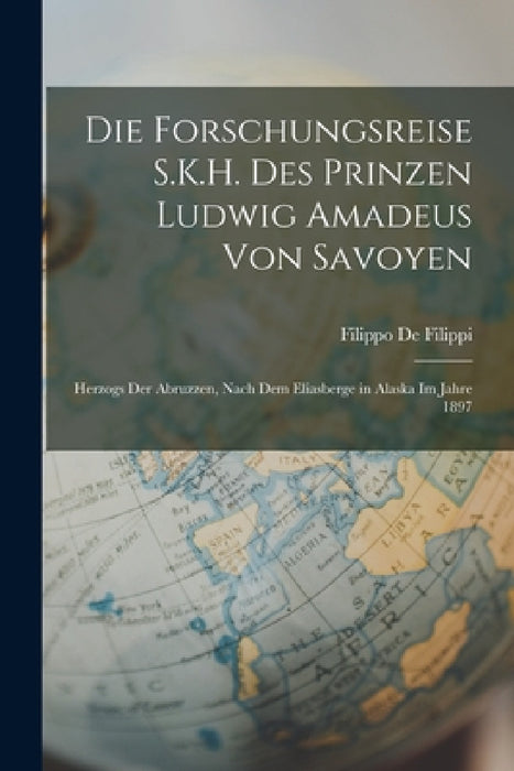 Die Forschungsreise S.K.H. Des Prinzen Ludwig Amadeus Von Savoyen: Herzogs Der Abruzzen, Nach Dem Eliasberge in Alaska Im Jahre 1897 by Filippo de Filippi