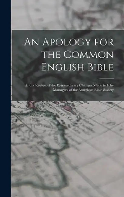 An Apology for the Common English Bible; and a Review of the Extraordinary Changes Made in It by Managers of the American Bible Society by Anonymous