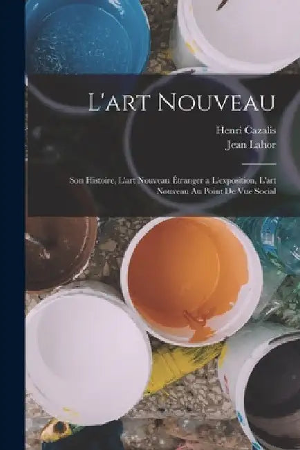 L'art Nouveau: Son Histoire, L'art Nouveau Étranger a L'exposition, L'art Nouveau Au Point De Vue Social by Henri Cazalis