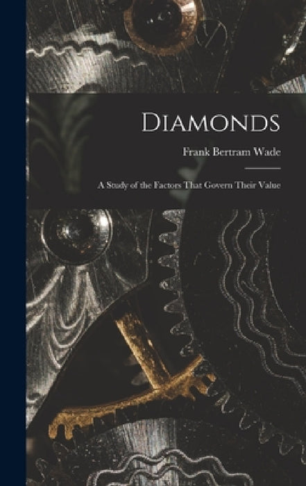 Diamonds: A Study of the Factors That Govern Their Value by Frank Bertram Wade
