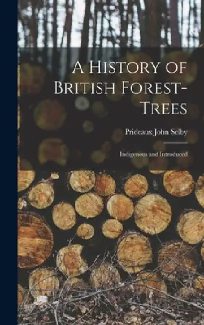 A History of British Forest-Trees: Indigenous and Introduced by Prideaux John Selby