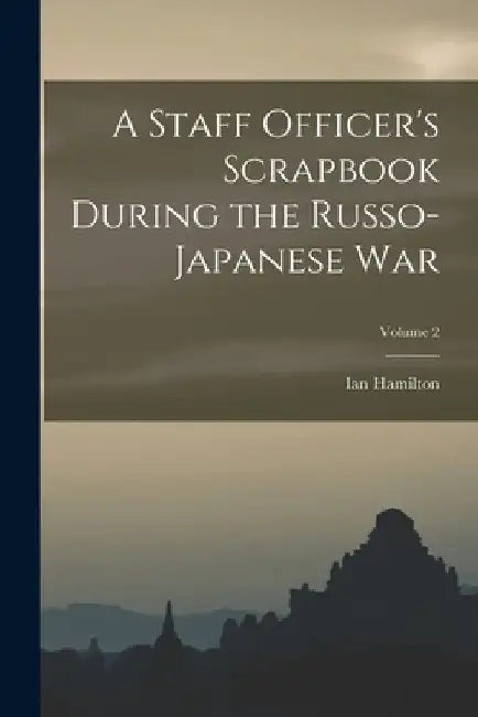A Staff Officer's Scrapbook During the Russo-Japanese War; Volume 2 by Ian Hamilton