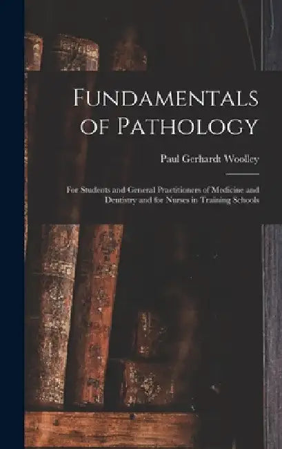 Fundamentals of Pathology: For Students and General Practitioners of Medicine and Dentistry and for Nurses in Training Schools by Paul Gerhardt Woolley