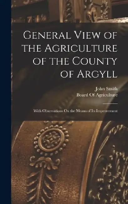 General View of the Agriculture of the County of Argyll: With Observations On the Means of Its Improvement by John Smith