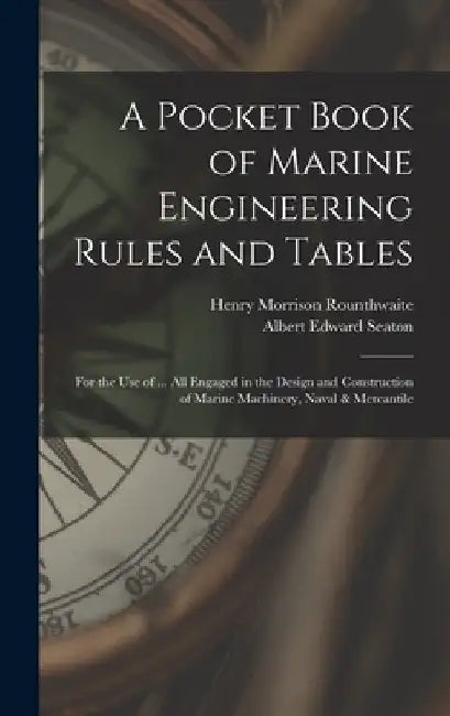 A Pocket Book of Marine Engineering Rules and Tables: For the Use of ... All Engaged in the Design and Construction of Marine Machinery, Naval & Merca by Albert Edward Seaton